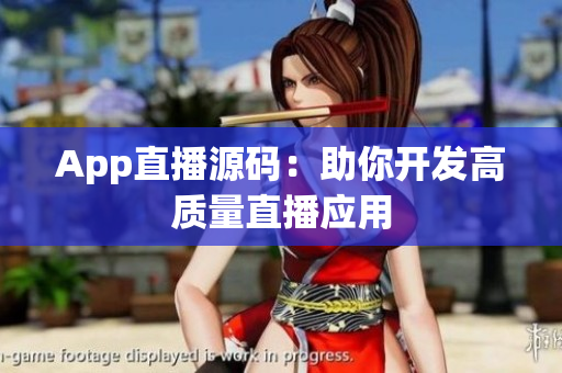 App直播源码：助你开发高质量直播应用