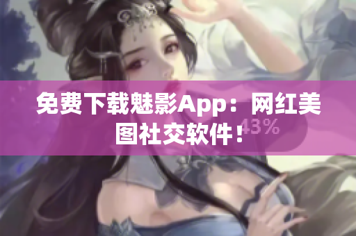 免费下载魅影App：网红美图社交软件！