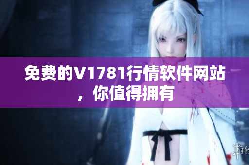免费的V1781行情软件网站，你值得拥有