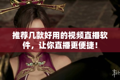 推荐几款好用的视频直播软件，让你直播更便捷！