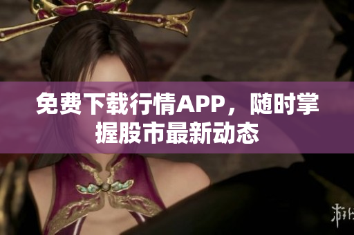 免费下载行情APP，随时掌握股市最新动态