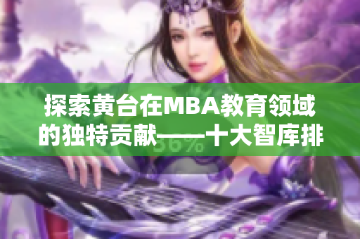 探索黄台在MBA教育领域的独特贡献——十大智库排名揭晓