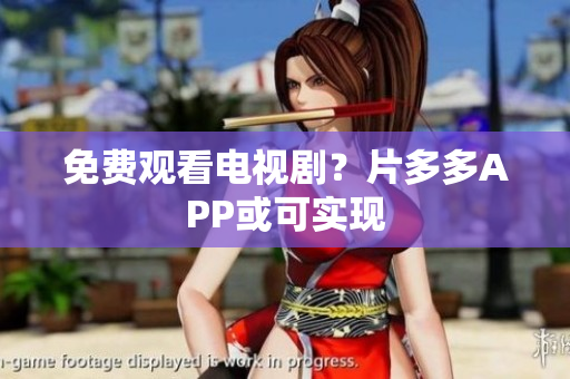 免费观看电视剧？片多多APP或可实现