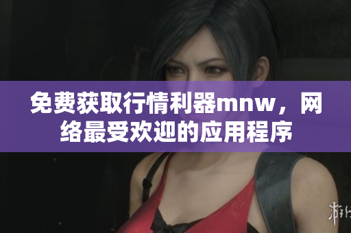 免费获取行情利器mnw，网络最受欢迎的应用程序