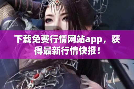 下载免费行情网站app，获得最新行情快报！