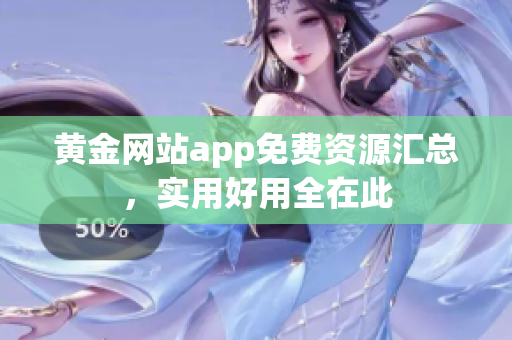 黄金网站app免费资源汇总，实用好用全在此