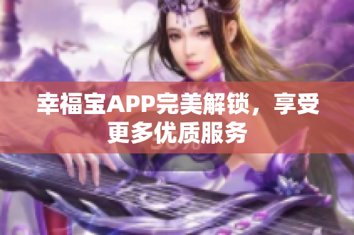 幸福宝APP完美解锁，享受更多优质服务