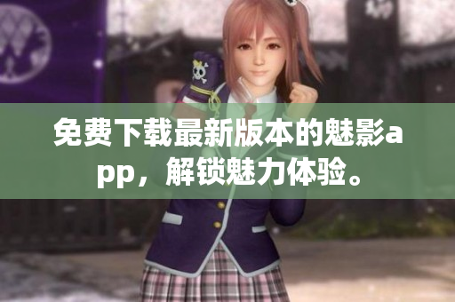 免费下载最新版本的魅影app，解锁魅力体验。