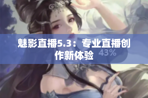 魅影直播5.3：专业直播创作新体验