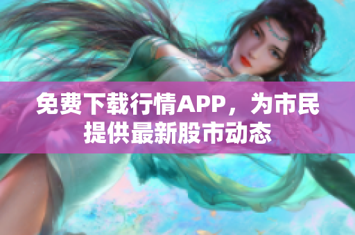 免费下载行情APP，为市民提供最新股市动态