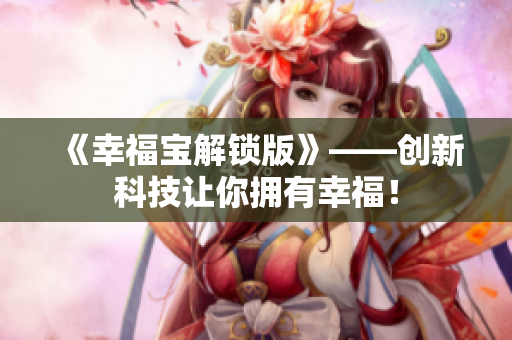 《幸福宝解锁版》——创新科技让你拥有幸福！