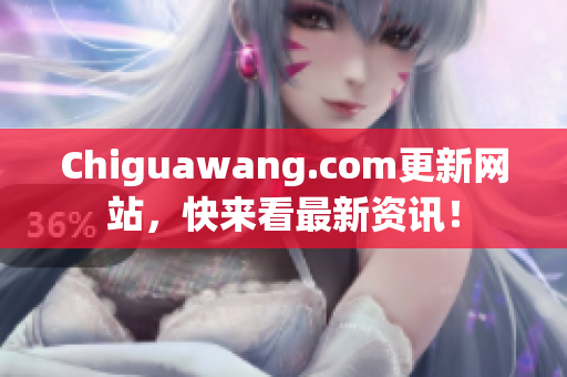 Chiguawang.com更新网站，快来看最新资讯！