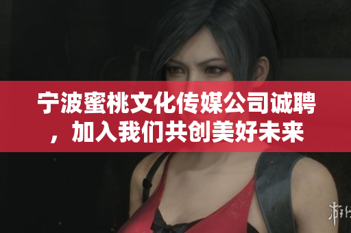 宁波蜜桃文化传媒公司诚聘，加入我们共创美好未来