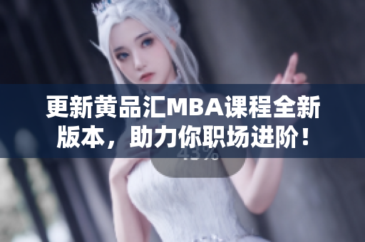 更新黄品汇MBA课程全新版本，助力你职场进阶！