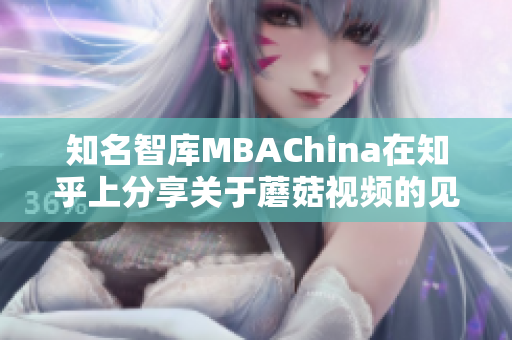 知名智库MBAChina在知乎上分享关于蘑菇视频的见解