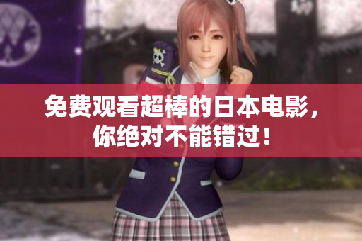 免费观看超棒的日本电影，你绝对不能错过！