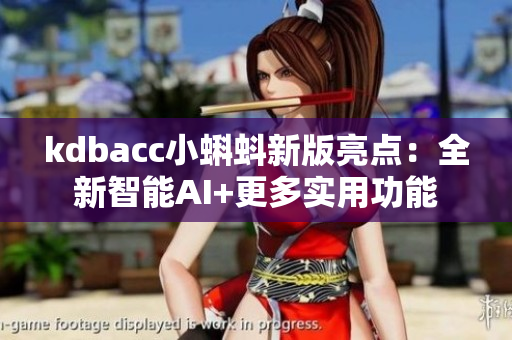 kdbacc小蝌蚪新版亮点：全新智能AI+更多实用功能