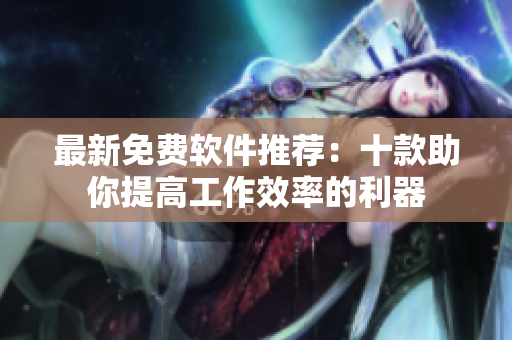 最新免费软件推荐：十款助你提高工作效率的利器