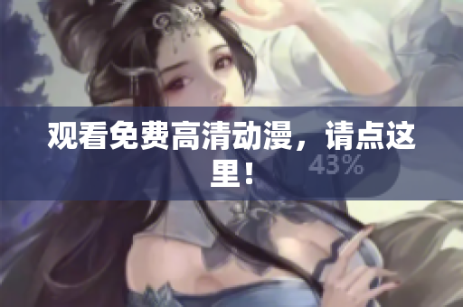 观看免费高清动漫，请点这里！