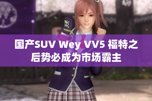 国产SUV Wey VV5 福特之后势必成为市场霸主