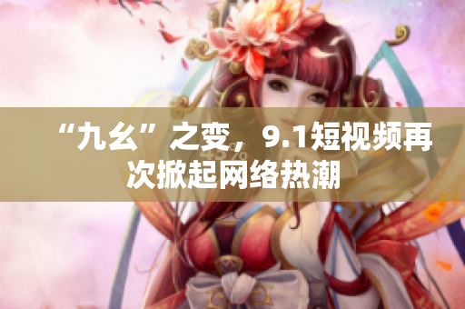 “九幺”之变，9.1短视频再次掀起网络热潮