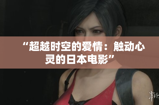 “超越时空的爱情：触动心灵的日本电影”