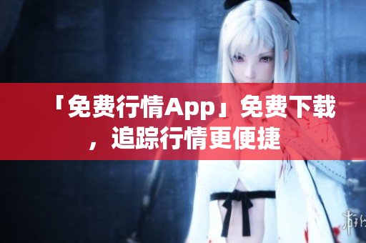 「免费行情App」免费下载，追踪行情更便捷
