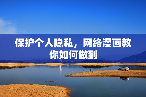 保护个人隐私，网络漫画教你如何做到