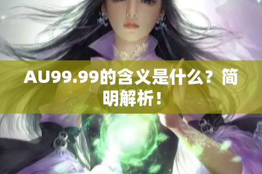 AU99.99的含义是什么？简明解析！