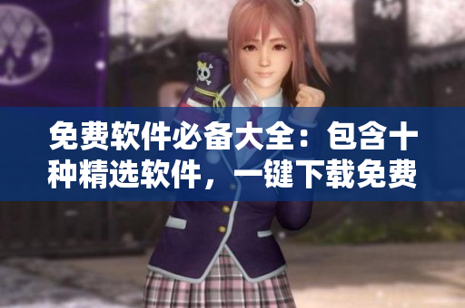 免费软件必备大全：包含十种精选软件，一键下载免费安装