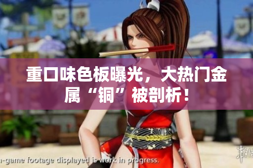 重口味色板曝光，大热门金属“铜”被剖析！