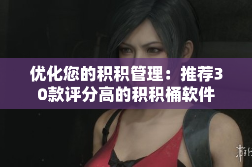 优化您的积积管理：推荐30款评分高的积积桶软件