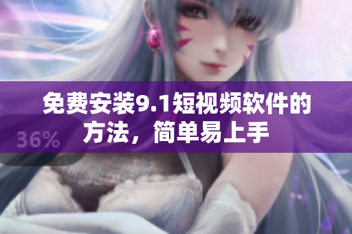 免费安装9.1短视频软件的方法，简单易上手