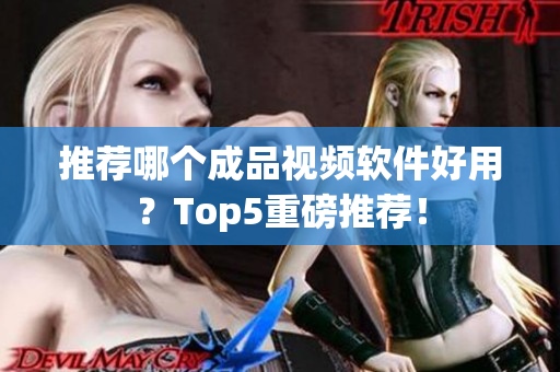 推荐哪个成品视频软件好用？Top5重磅推荐！
