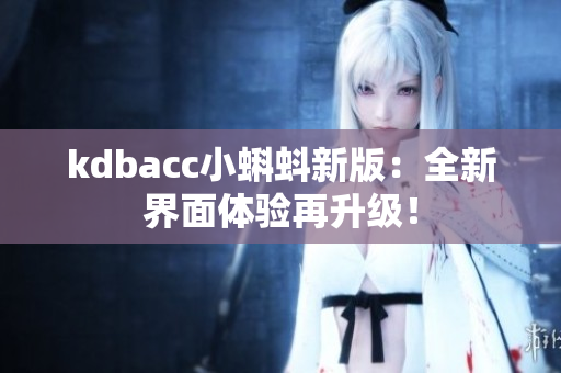 kdbacc小蝌蚪新版：全新界面体验再升级！
