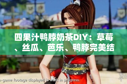 四果汁鸭脖奶茶DIY：草莓、丝瓜、芭乐、鸭脖完美结合