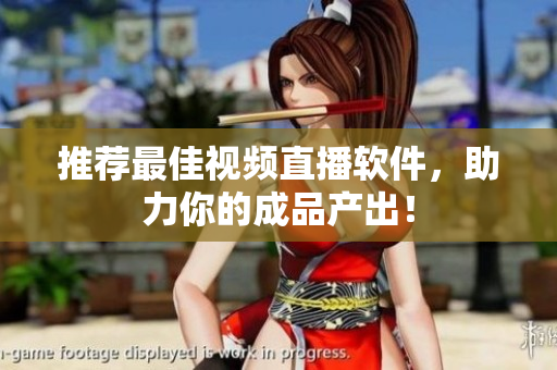 推荐最佳视频直播软件，助力你的成品产出！