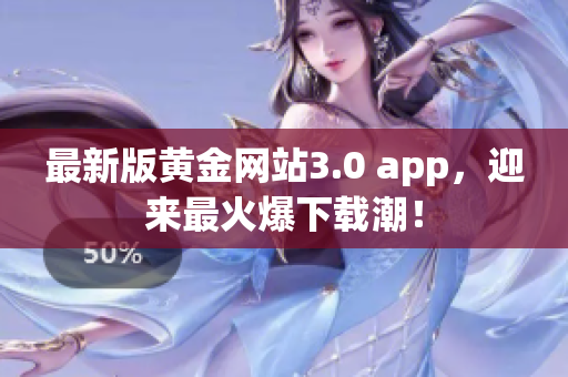 最新版黄金网站3.0 app，迎来最火爆下载潮！