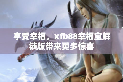 享受幸福，xfb88幸福宝解锁版带来更多惊喜