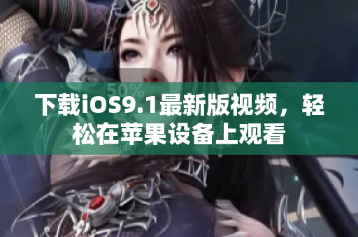 下载iOS9.1最新版视频，轻松在苹果设备上观看