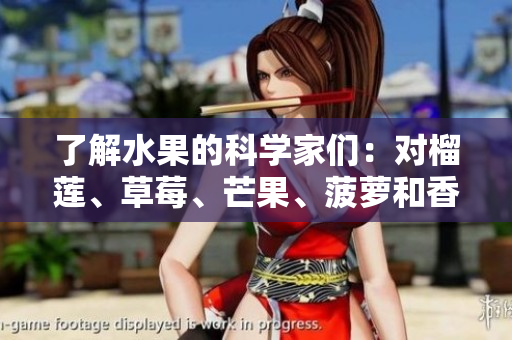 了解水果的科学家们：对榴莲、草莓、芒果、菠萝和香蕉的深度分析