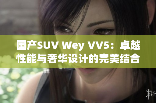 国产SUV Wey VV5：卓越性能与奢华设计的完美结合