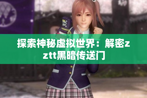 探索神秘虚拟世界：解密zztt黑暗传送门