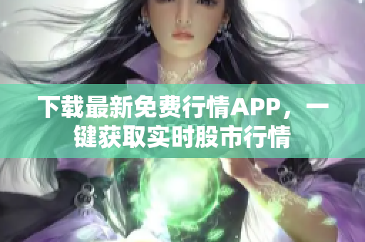 下载最新免费行情APP，一键获取实时股市行情