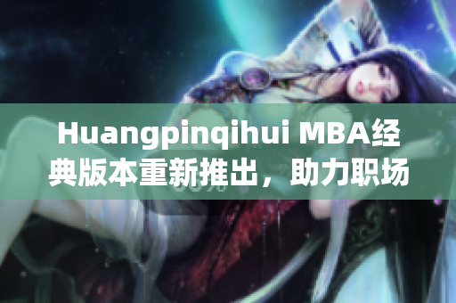 Huangpinqihui MBA经典版本重新推出，助力职场新高度