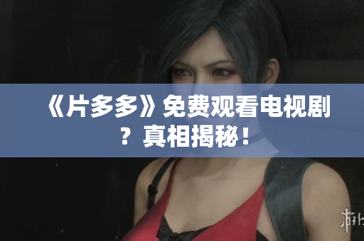 《片多多》免费观看电视剧？真相揭秘！