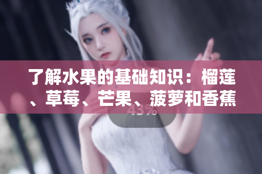 了解水果的基础知识：榴莲、草莓、芒果、菠萝和香蕉