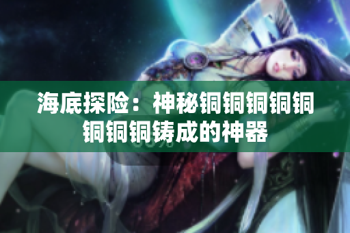 海底探险：神秘铜铜铜铜铜铜铜铜铸成的神器