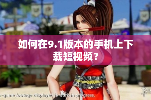 如何在9.1版本的手机上下载短视频？