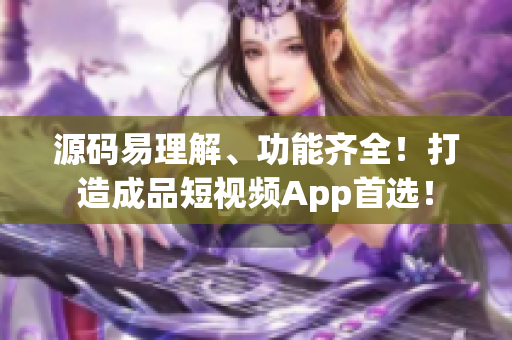 源码易理解、功能齐全！打造成品短视频App首选！